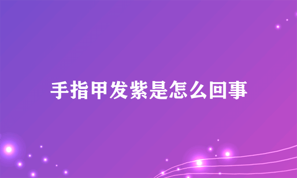 手指甲发紫是怎么回事