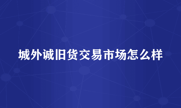 城外诚旧货交易市场怎么样
