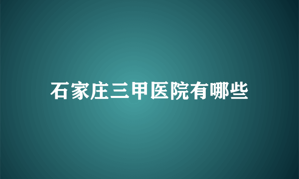 石家庄三甲医院有哪些