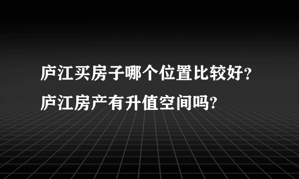 庐江买房子哪个位置比较好？庐江房产有升值空间吗?