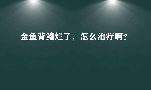 金鱼背鳍烂了，怎么治疗啊？