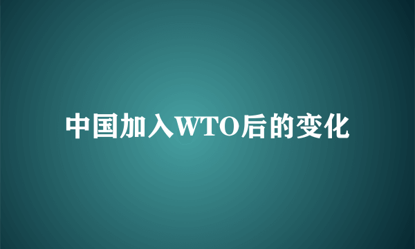 中国加入WTO后的变化