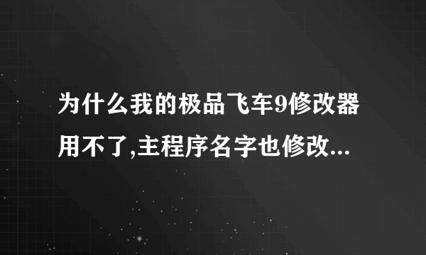 为什么我的极品飞车9修改器用不了,主程序名字也修改了还是用不了?