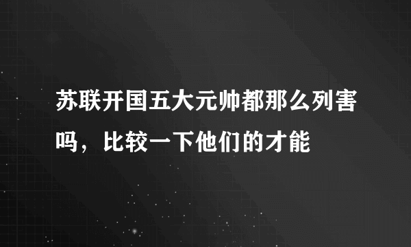 苏联开国五大元帅都那么列害吗，比较一下他们的才能