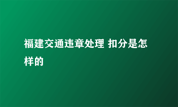 福建交通违章处理 扣分是怎样的