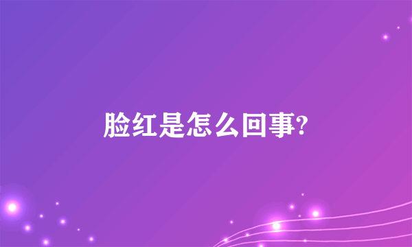 脸红是怎么回事?