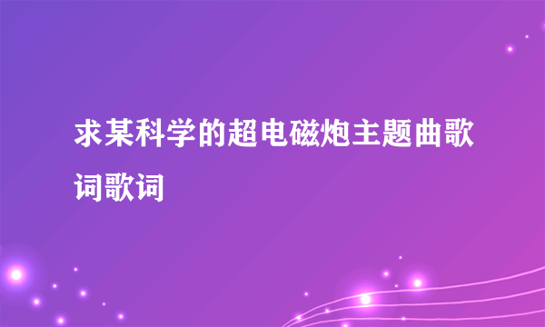 求某科学的超电磁炮主题曲歌词歌词