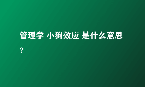 管理学 小狗效应 是什么意思？