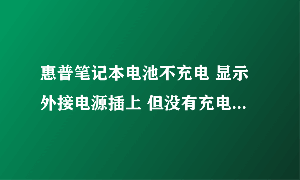 惠普笔记本电池不充电 显示外接电源插上 但没有充电.而且现在电量只剩8%