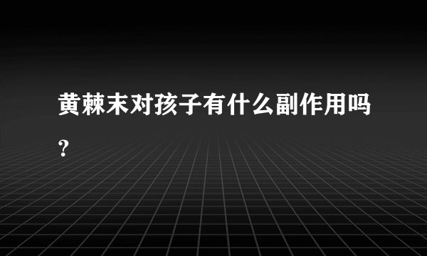 黄棘末对孩子有什么副作用吗？