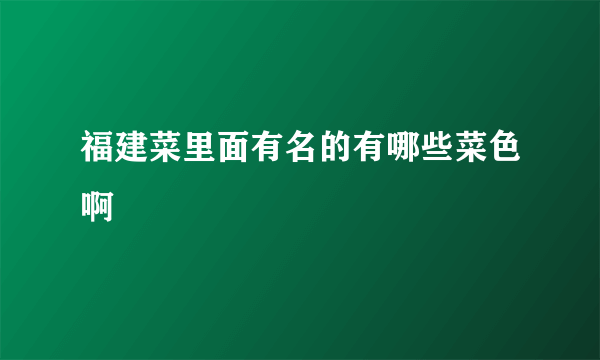 福建菜里面有名的有哪些菜色啊