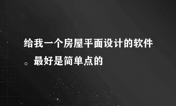 给我一个房屋平面设计的软件。最好是简单点的