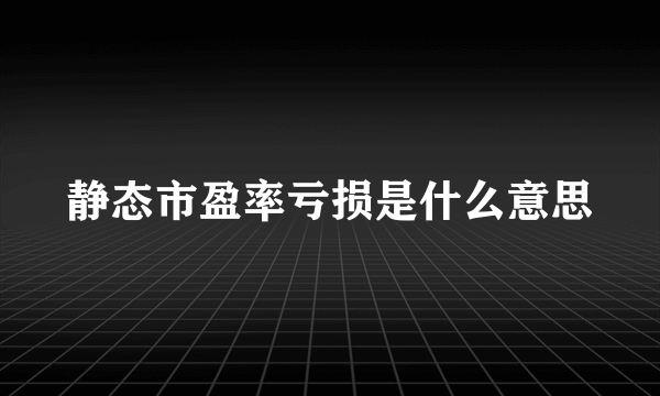 静态市盈率亏损是什么意思
