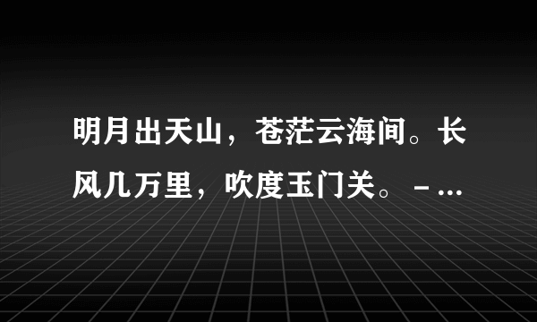 明月出天山，苍茫云海间。长风几万里，吹度玉门关。－－李白《关山月》 的解析