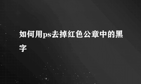 如何用ps去掉红色公章中的黑字