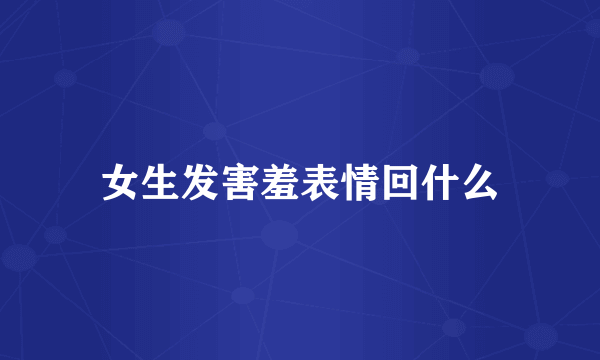 女生发害羞表情回什么