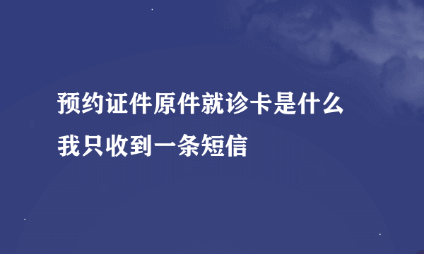预约证件原件就诊卡是什么 我只收到一条短信