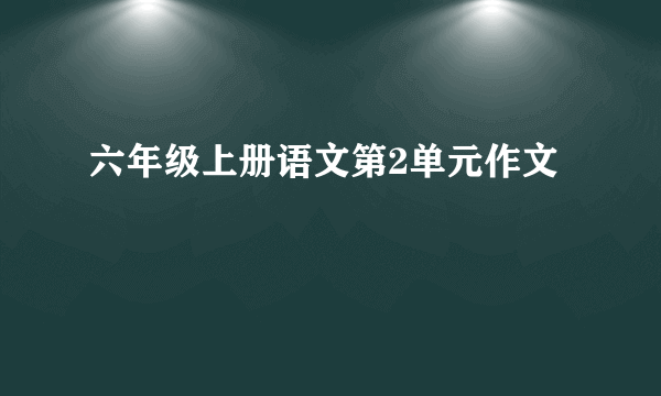 六年级上册语文第2单元作文