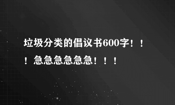 垃圾分类的倡议书600字！！！急急急急急急！！！