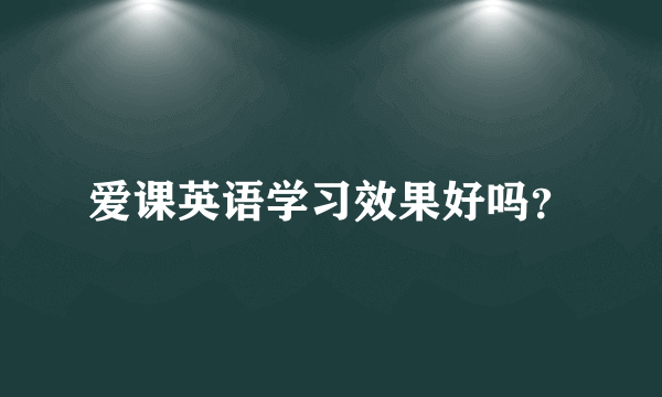 爱课英语学习效果好吗？