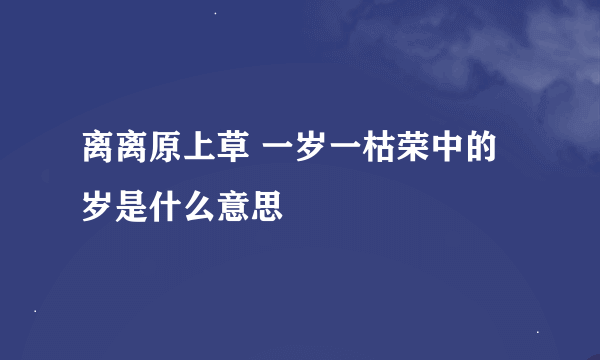 离离原上草 一岁一枯荣中的岁是什么意思