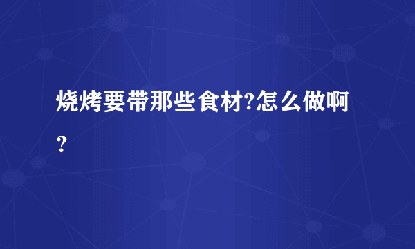 烧烤要带那些食材?怎么做啊？
