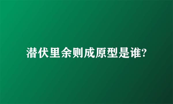 潜伏里余则成原型是谁?