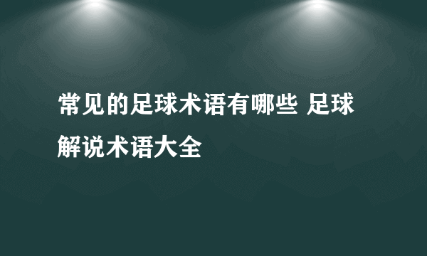 常见的足球术语有哪些 足球解说术语大全