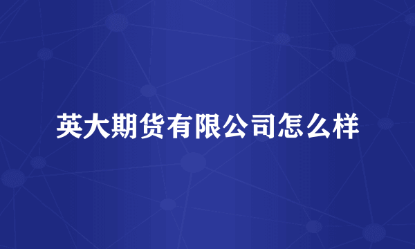 英大期货有限公司怎么样