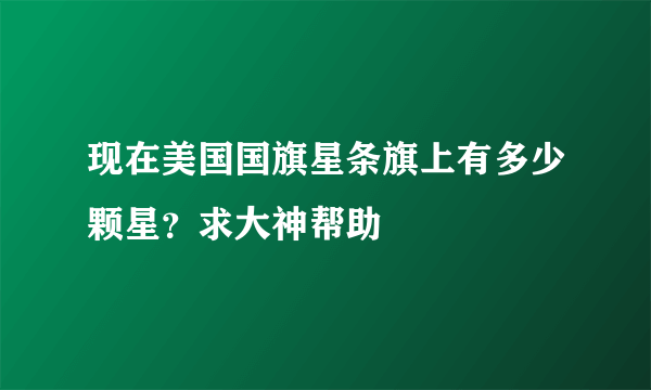 现在美国国旗星条旗上有多少颗星？求大神帮助
