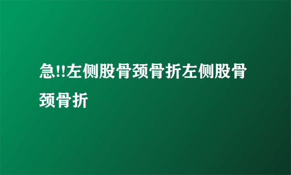 急!!左侧股骨颈骨折左侧股骨颈骨折
