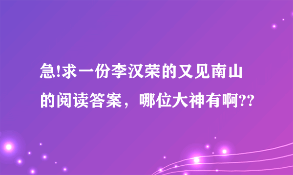 急!求一份李汉荣的又见南山的阅读答案，哪位大神有啊??