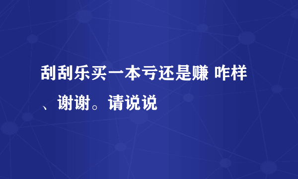 刮刮乐买一本亏还是赚 咋样 、谢谢。请说说