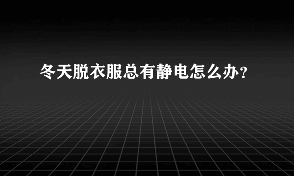冬天脱衣服总有静电怎么办？