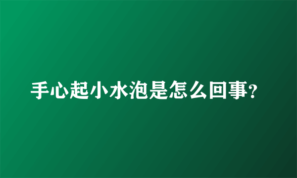 手心起小水泡是怎么回事？