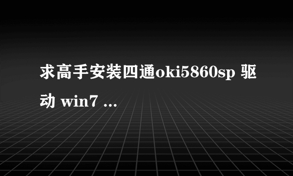 求高手安装四通oki5860sp 驱动 win7 32位系统