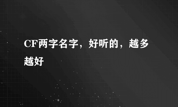 CF两字名字，好听的，越多越好