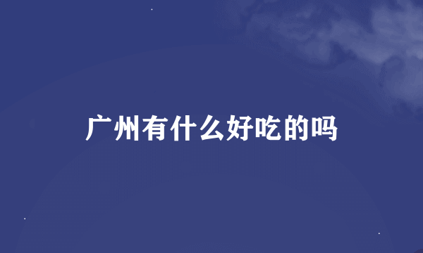 广州有什么好吃的吗