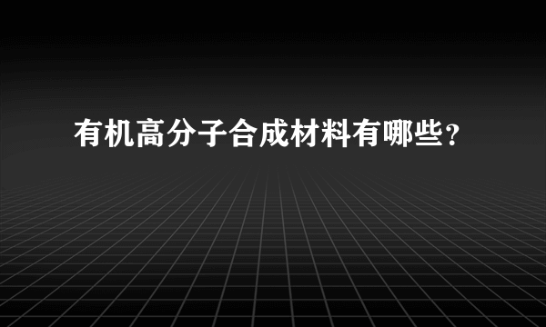 有机高分子合成材料有哪些？