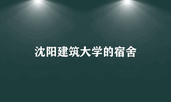 沈阳建筑大学的宿舍