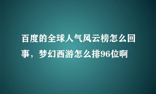 百度的全球人气风云榜怎么回事，梦幻西游怎么排96位啊