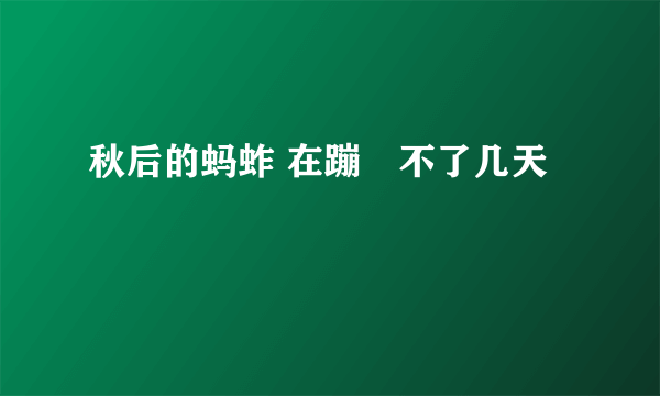 秋后的蚂蚱 在蹦跶不了几天