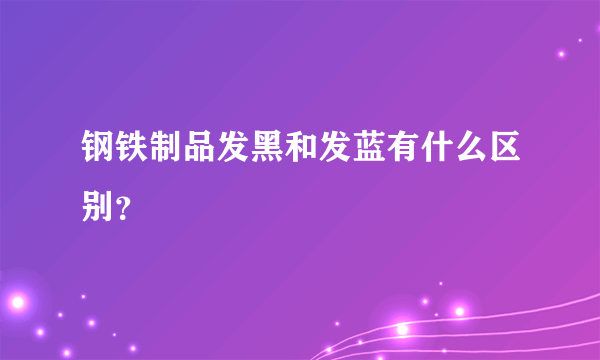 钢铁制品发黑和发蓝有什么区别？