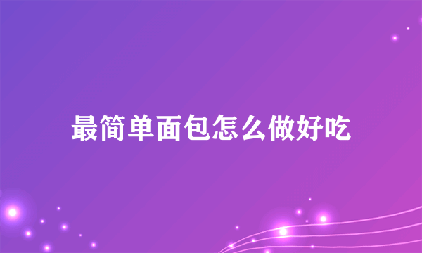 最简单面包怎么做好吃