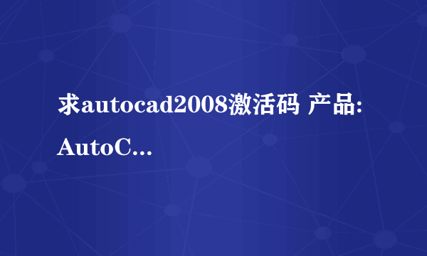 求autocad2008激活码 产品: AutoCAD 2008 序列号: 000-00000000 申请号: UZKE 9TQD Z3JS GWP3 4KY4 HW8V