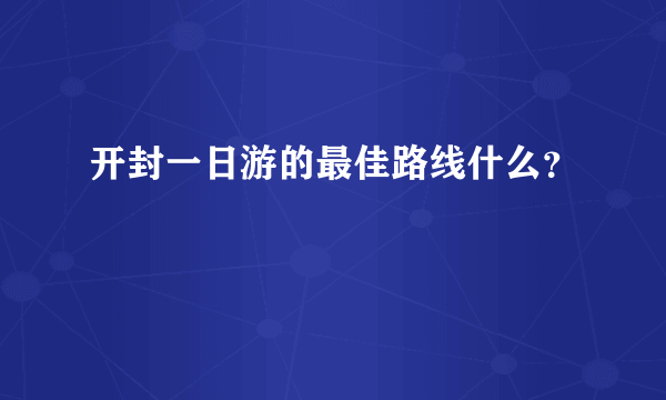 开封一日游的最佳路线什么？