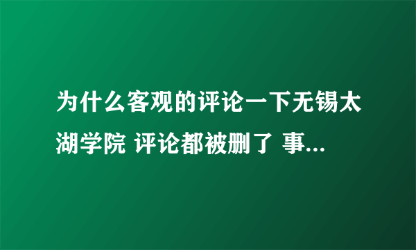 为什么客观的评论一下无锡太湖学院 评论都被删了 事实而已 我是这边的学生