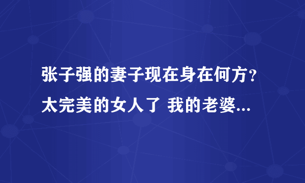 张子强的妻子现在身在何方？太完美的女人了 我的老婆也要像她那样！