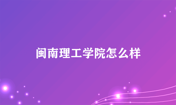 闽南理工学院怎么样
