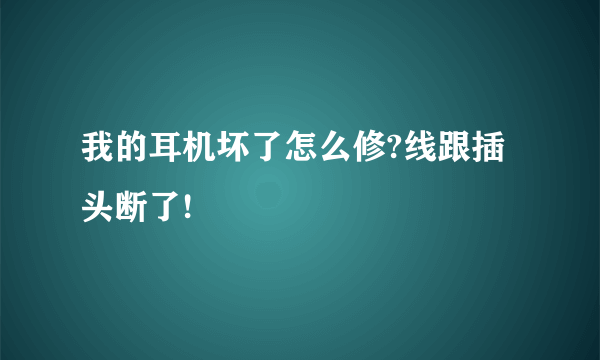 我的耳机坏了怎么修?线跟插头断了!